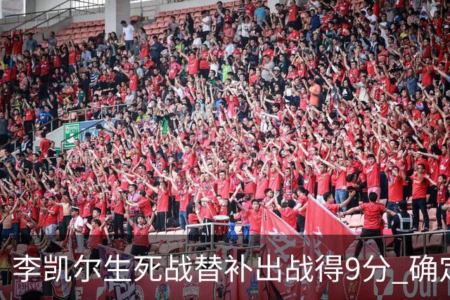 李凯尔生死战替补出战得9分 确定不会打亚运会